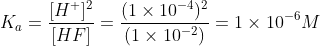 K_{a}=\frac{[H^{+}]^{2}}{[HF]}=\frac{(1\times 10^{-4})^{2}}{(1\times 10^{-2})}=1\times 10^{-6}M